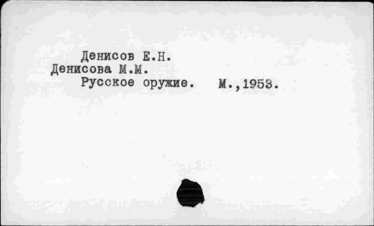 ﻿Денисов Е.Н.
Денисова М.М.
Русское оружие.
М.,1953.